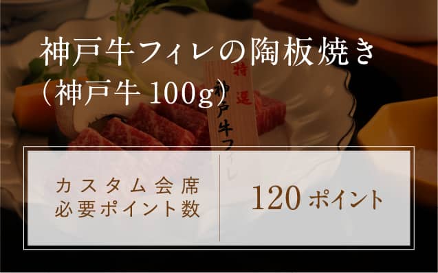神戸牛フィレの陶板焼き
（神戸牛100g）カスタム会席必要ポイント数 120ポイント